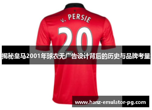 揭秘皇马2001年球衣无广告设计背后的历史与品牌考量 揭秘皇马2001年球衣无广告设计背后的历史与品牌考量