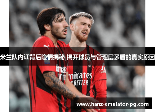 米兰队内讧背后隐情揭秘 揭开球员与管理层矛盾的真实原因