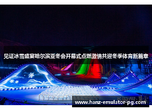 见证冰雪盛宴哈尔滨亚冬会开幕式点燃激情共迎冬季体育新篇章 见证冰雪盛宴哈尔滨亚冬会开幕式点燃激情共迎冬季体育新篇章