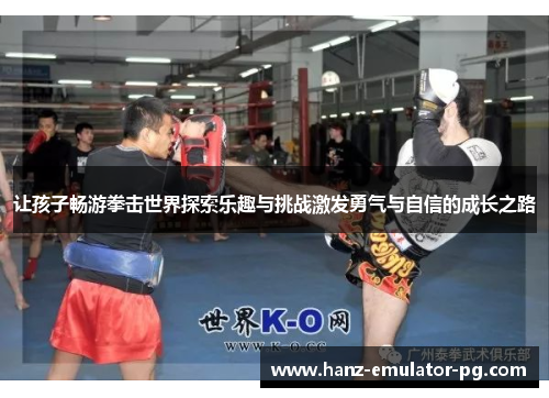 让孩子畅游拳击世界探索乐趣与挑战激发勇气与自信的成长之路