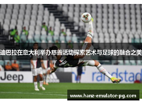 迪巴拉在意大利举办慈善活动探索艺术与足球的融合之美
