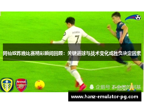 阿仙奴昨晚比赛精彩瞬间回顾：关键进球与战术变化成胜负决定因素