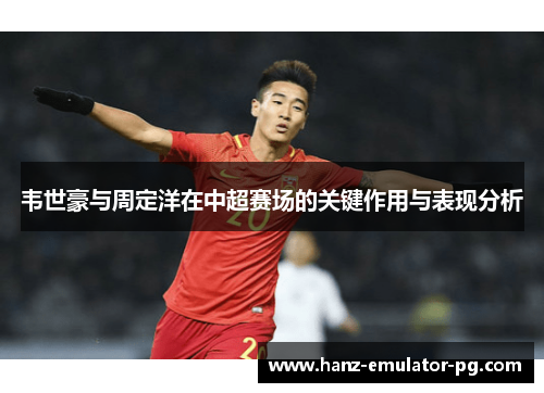 韦世豪与周定洋在中超赛场的关键作用与表现分析