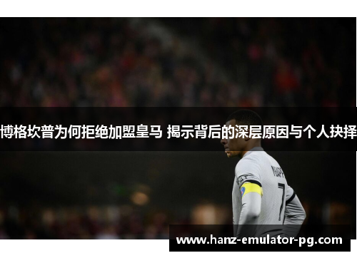 博格坎普为何拒绝加盟皇马 揭示背后的深层原因与个人抉择