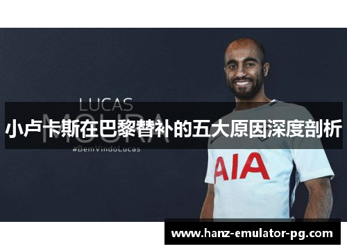 小卢卡斯在巴黎替补的五大原因深度剖析