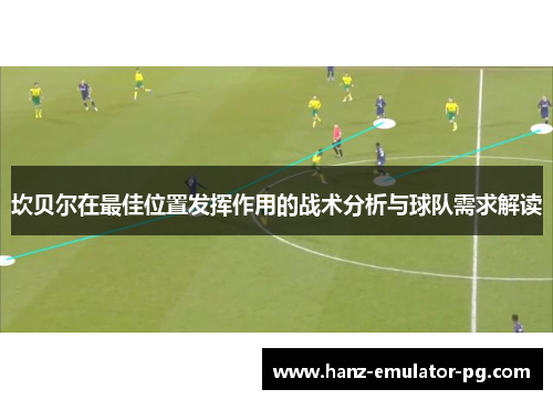 坎贝尔在最佳位置发挥作用的战术分析与球队需求解读