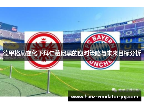 德甲格局变化下拜仁慕尼黑的应对策略与未来目标分析 德甲格局变化下拜仁慕尼黑的应对策略与未来目标分析