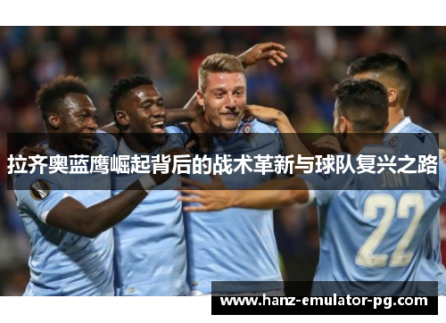 拉齐奥蓝鹰崛起背后的战术革新与球队复兴之路