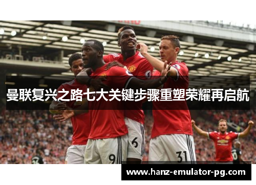 曼联复兴之路七大关键步骤重塑荣耀再启航