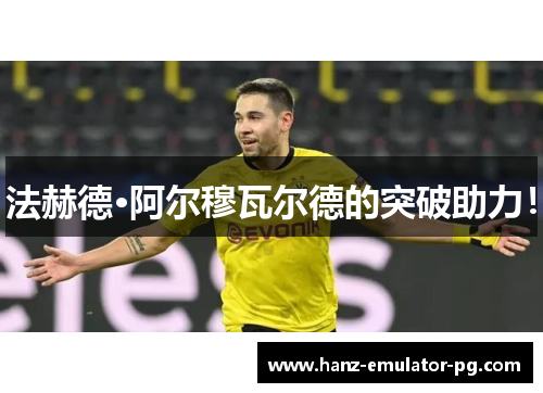 法赫德·阿尔穆瓦尔德的突破助力！