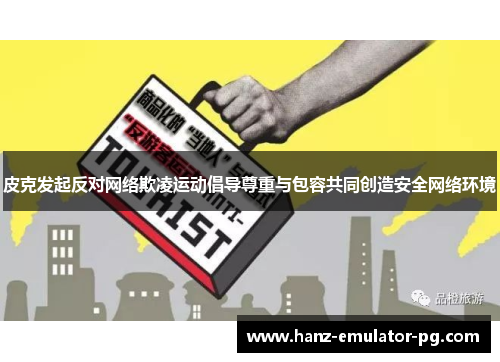 皮克发起反对网络欺凌运动倡导尊重与包容共同创造安全网络环境