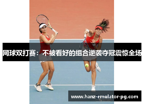网球双打赛：不被看好的组合逆袭夺冠震惊全场