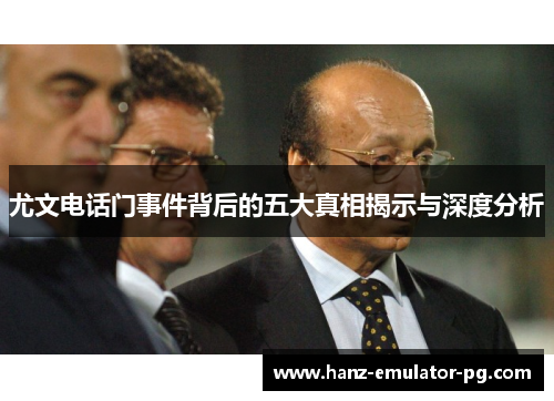 尤文电话门事件背后的五大真相揭示与深度分析