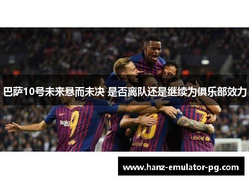 巴萨10号未来悬而未决 是否离队还是继续为俱乐部效力