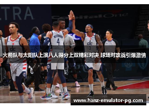 火箭队与太阳队上演八人得分上双精彩对决 球场对攻战引爆激情