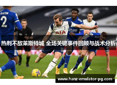 热刺不敌莱斯特城 全场关键事件回顾与战术分析