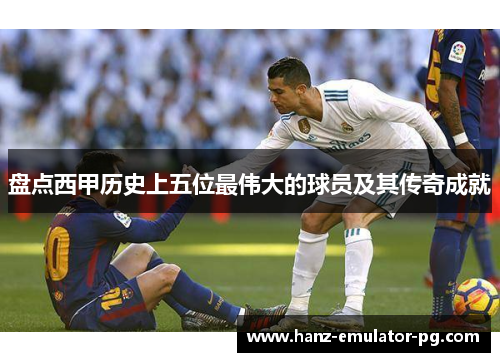 盘点西甲历史上五位最伟大的球员及其传奇成就