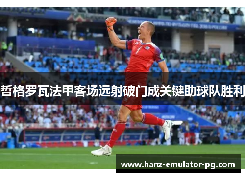 哲格罗瓦法甲客场远射破门成关键助球队胜利