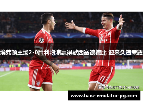 埃弗顿主场2-0胜利物浦赢得默西塞德德比 迎来久违荣耀 埃弗顿主场2-0胜利物浦赢得默西塞德德比 迎来久违荣耀