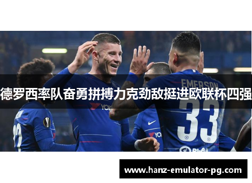 德罗西率队奋勇拼搏力克劲敌挺进欧联杯四强 德罗西率队奋勇拼搏力克劲敌挺进欧联杯四强