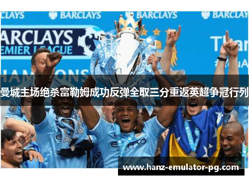 曼城主场绝杀富勒姆成功反弹全取三分重返英超争冠行列 曼城主场绝杀富勒姆成功反弹全取三分重返英超争冠行列