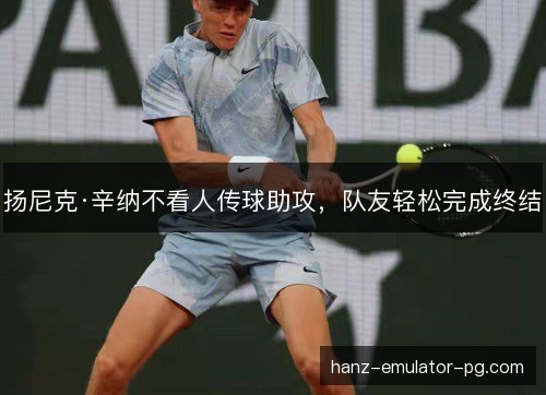 扬尼克·辛纳不看人传球助攻,队友轻松完成终结 扬尼克·辛纳不看人传球助攻,队友轻松完成终结