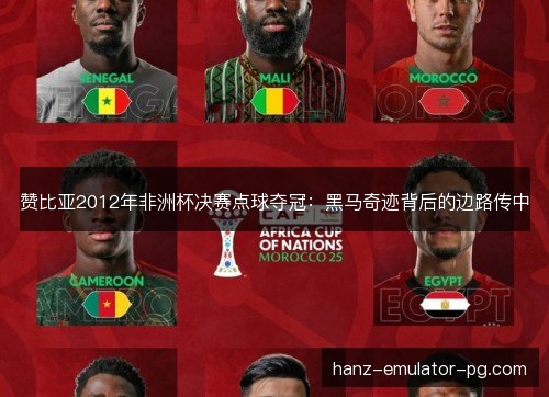 赞比亚2012年非洲杯决赛点球夺冠：黑马奇迹背后的边路传中